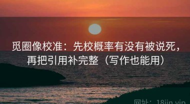 觅圈像校准：先校概率有没有被说死，再把引用补完整（写作也能用）