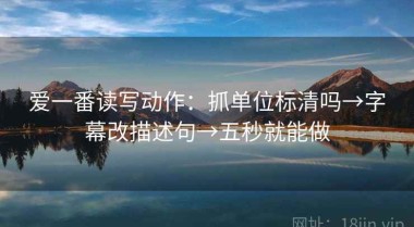 爱一番读写动作：抓单位标清吗→字幕改描述句→五秒就能做