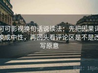 可可影视换句话说读法：先把因果词换成中性，再回头看评论区是不是改写原意