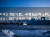神马影院像排错：先查轴线有没有动起点，再把轴线读完整（像做对照笔记）