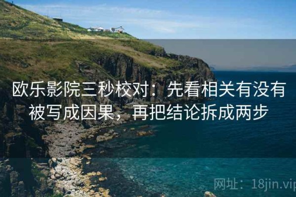 欧乐影院三秒校对：先看相关有没有被写成因果，再把结论拆成两步