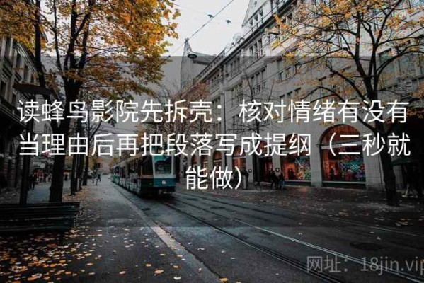 读蜂鸟影院先拆壳：核对情绪有没有当理由后再把段落写成提纲（三秒就能做）
