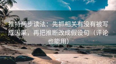 推特两步读法：先抓相关有没有被写成因果，再把推断改成假设句（评论也能用）