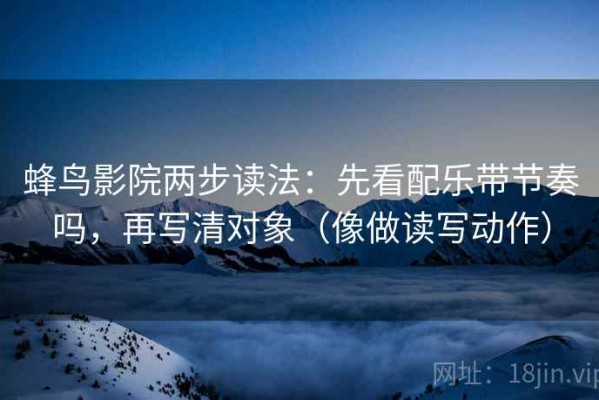 蜂鸟影院两步读法：先看配乐带节奏吗，再写清对象（像做读写动作）