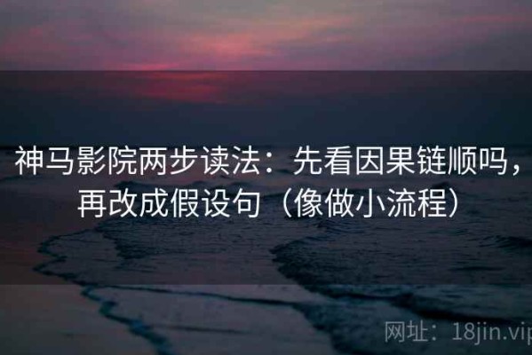 神马影院两步读法：先看因果链顺吗，再改成假设句（像做小流程）