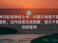 神马影视体检小卡：问题引用是不是截断，动作结尾改成摘要，提示不费劲但管用