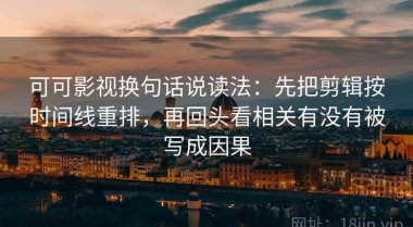 可可影视换句话说读法：先把剪辑按时间线重排，再回头看相关有没有被写成因果