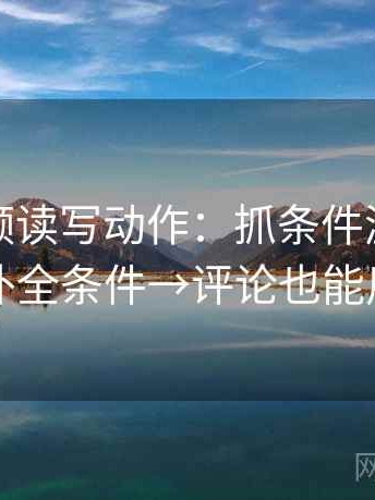 西瓜视频读写动作：抓条件漏项吗→补全条件→评论也能用