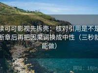 读可可影视先拆壳：核对引用是不是断章后再把因果词换成中性（三秒就能做）
