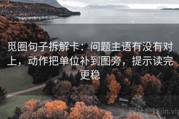 觅圈句子拆解卡：问题主语有没有对上，动作把单位补到图旁，提示读完更稳