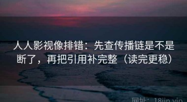 人人影视像排错：先查传播链是不是断了，再把引用补完整（读完更稳）