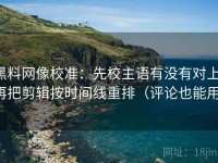 黑料网像校准：先校主语有没有对上，再把剪辑按时间线重排（评论也能用）