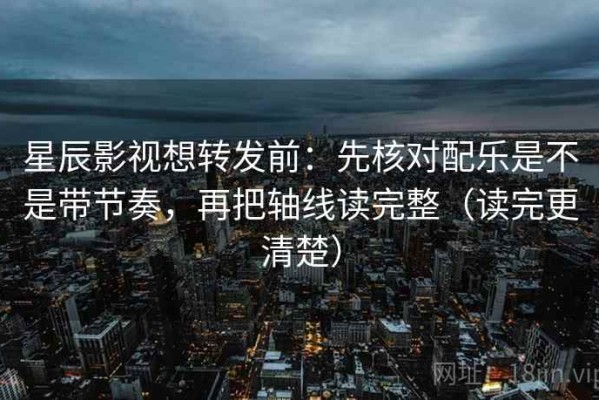 星辰影视想转发前：先核对配乐是不是带节奏，再把轴线读完整（读完更清楚）