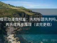 樱花动漫像校准：先校标题先判吗，再拆成两步推理（读完更稳）