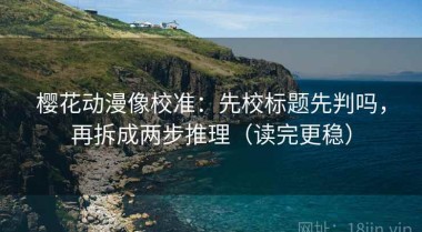 樱花动漫像校准：先校标题先判吗，再拆成两步推理（读完更稳）