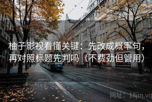 柚子影视看懂关键：先改成概率句，再对照标题先判吗（不费劲但管用）