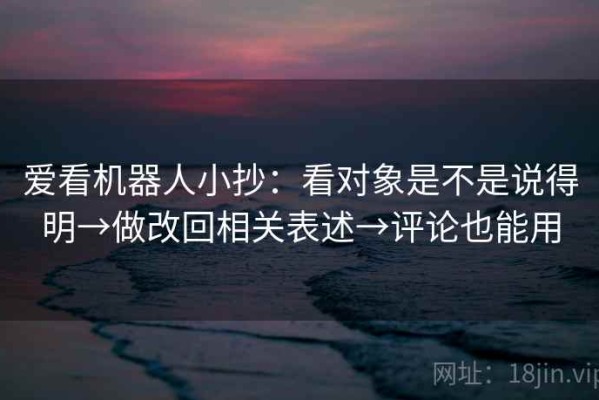 爱看机器人小抄：看对象是不是说得明→做改回相关表述→评论也能用