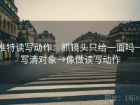 推特读写动作：抓镜头只给一面吗→写清对象→像做读写动作
