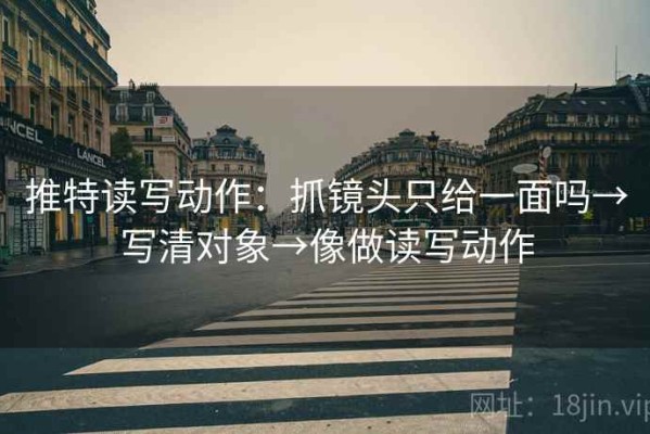 推特读写动作：抓镜头只给一面吗→写清对象→像做读写动作
