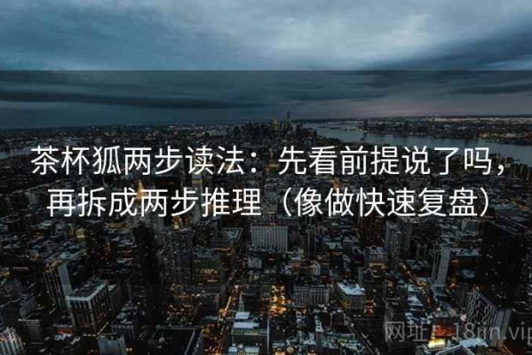 茶杯狐两步读法：先看前提说了吗，再拆成两步推理（像做快速复盘）
