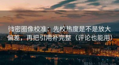 微密圈像校准：先校热度是不是放大偏差，再把引用补完整（评论也能用）