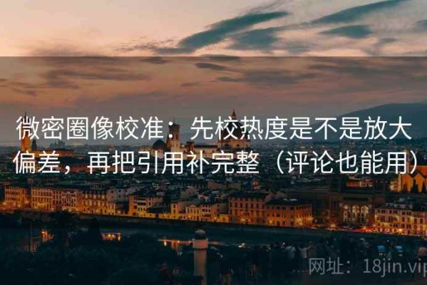 微密圈像校准：先校热度是不是放大偏差，再把引用补完整（评论也能用）