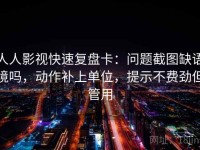 人人影视快速复盘卡：问题截图缺语境吗，动作补上单位，提示不费劲但管用