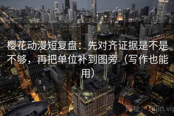 樱花动漫短复盘：先对齐证据是不是不够，再把单位补到图旁（写作也能用）