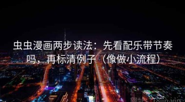 虫虫漫画两步读法：先看配乐带节奏吗，再标清例子（像做小流程）