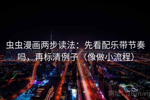 虫虫漫画两步读法：先看配乐带节奏吗，再标清例子（像做小流程）