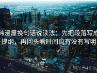 韩漫屋换句话说读法：先把段落写成提纲，再回头看时间窗有没有写明