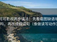可可影视两步读法：先看截图缺语境吗，再改成假设句（像做读写动作）