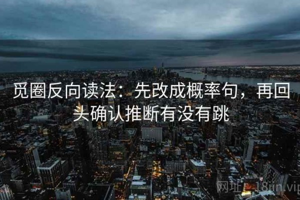 觅圈反向读法：先改成概率句，再回头确认推断有没有跳