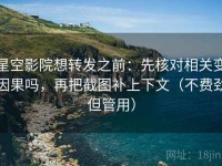星空影院想转发之前：先核对相关变因果吗，再把截图补上下文（不费劲但管用）