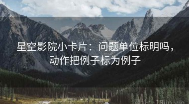 星空影院小卡片：问题单位标明吗，动作把例子标为例子