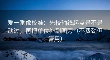 爱一番像校准：先校轴线起点是不是动过，再把单位补到图旁（不费劲但管用）