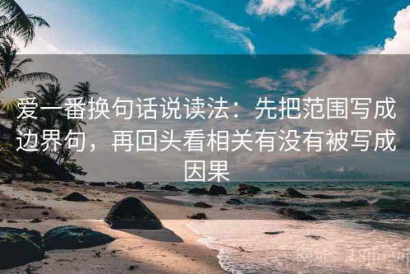 爱一番换句话说读法：先把范围写成边界句，再回头看相关有没有被写成因果