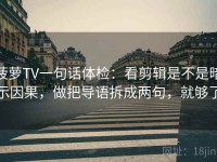 菠萝TV一句话体检：看剪辑是不是暗示因果，做把导语拆成两句，就够了