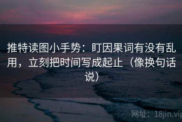 推特读图小手势：盯因果词有没有乱用，立刻把时间写成起止（像换句话说）