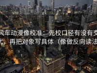 风车动漫像校准：先校口径有没有交代，再把对象写具体（像做反向读法）