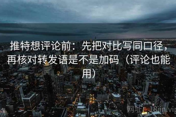 推特想评论前：先把对比写同口径，再核对转发语是不是加码（评论也能用）