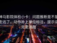 神马影院体检小卡：问题推断是不是走远了，动作补上单位标注，提示读完更清醒