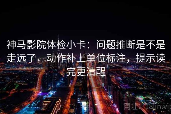 神马影院体检小卡：问题推断是不是走远了，动作补上单位标注，提示读完更清醒