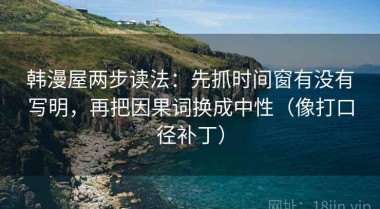 韩漫屋两步读法：先抓时间窗有没有写明，再把因果词换成中性（像打口径补丁）