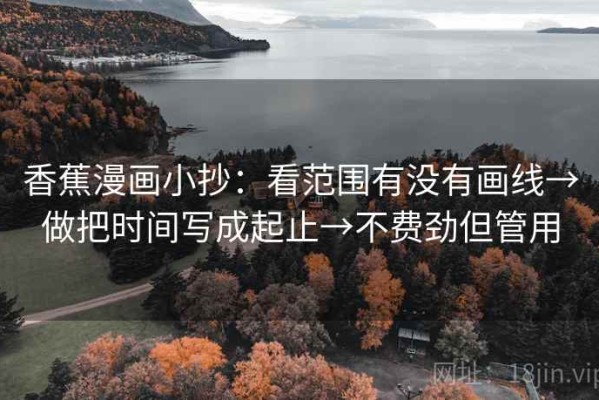 香蕉漫画小抄：看范围有没有画线→做把时间写成起止→不费劲但管用