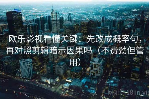 欧乐影视看懂关键：先改成概率句，再对照剪辑暗示因果吗（不费劲但管用）
