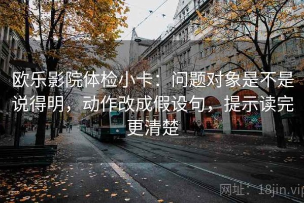 欧乐影院体检小卡：问题对象是不是说得明，动作改成假设句，提示读完更清楚
