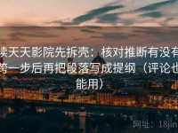 读天天影院先拆壳：核对推断有没有跨一步后再把段落写成提纲（评论也能用）