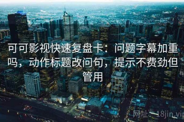 可可影视快速复盘卡：问题字幕加重吗，动作标题改问句，提示不费劲但管用