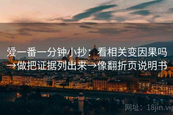 爱一番一分钟小抄：看相关变因果吗→做把证据列出来→像翻折页说明书